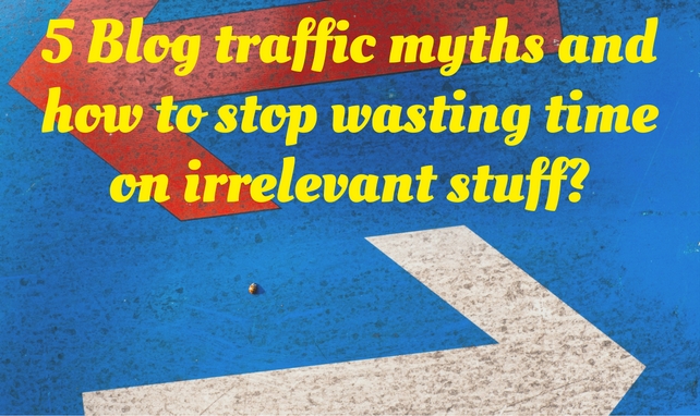 5 Blog traffic myths and how to stop wasting time on irrelevant stuff